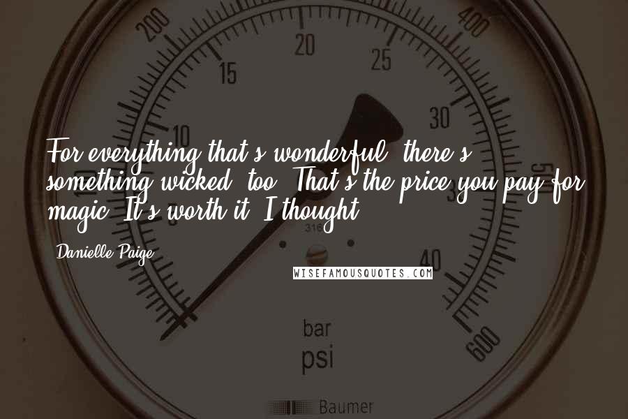 Danielle Paige Quotes: For everything that's wonderful, there's something wicked, too. That's the price you pay for magic. It's worth it, I thought.