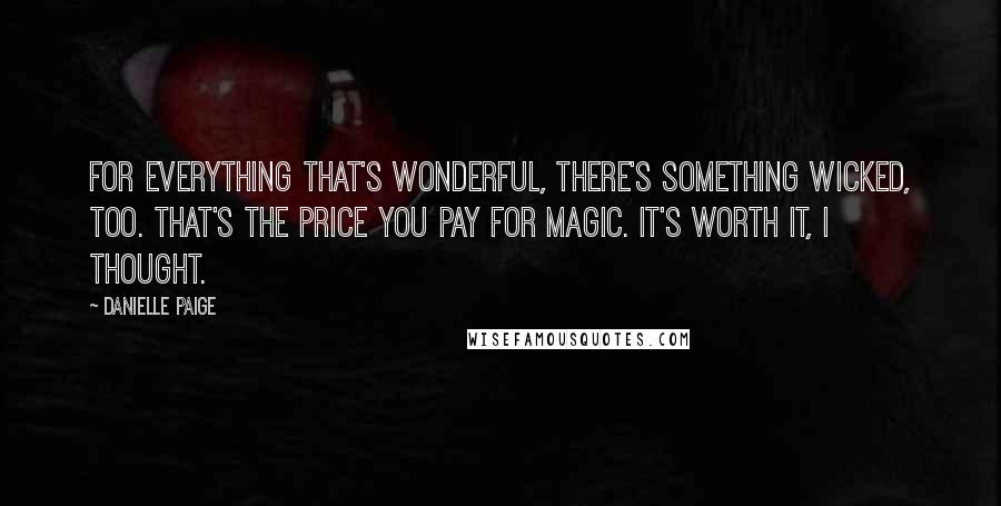 Danielle Paige Quotes: For everything that's wonderful, there's something wicked, too. That's the price you pay for magic. It's worth it, I thought.