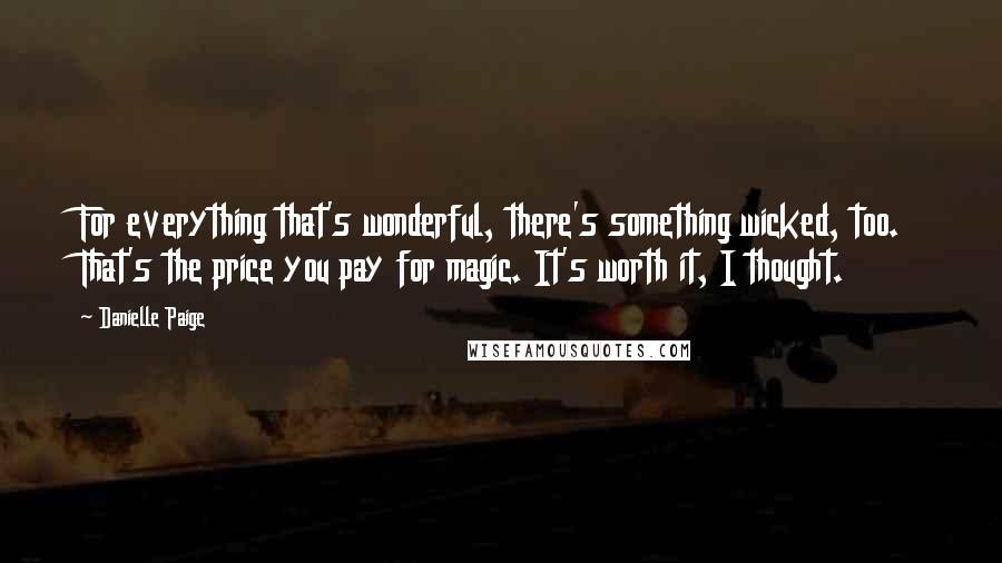 Danielle Paige Quotes: For everything that's wonderful, there's something wicked, too. That's the price you pay for magic. It's worth it, I thought.
