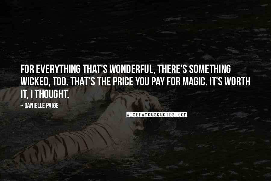 Danielle Paige Quotes: For everything that's wonderful, there's something wicked, too. That's the price you pay for magic. It's worth it, I thought.