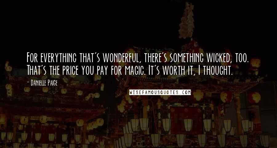 Danielle Paige Quotes: For everything that's wonderful, there's something wicked, too. That's the price you pay for magic. It's worth it, I thought.