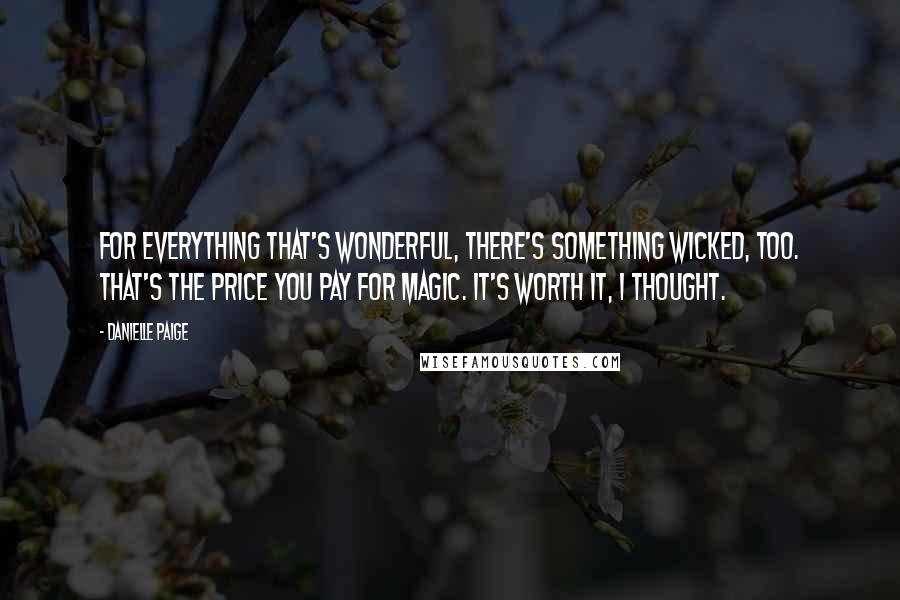 Danielle Paige Quotes: For everything that's wonderful, there's something wicked, too. That's the price you pay for magic. It's worth it, I thought.