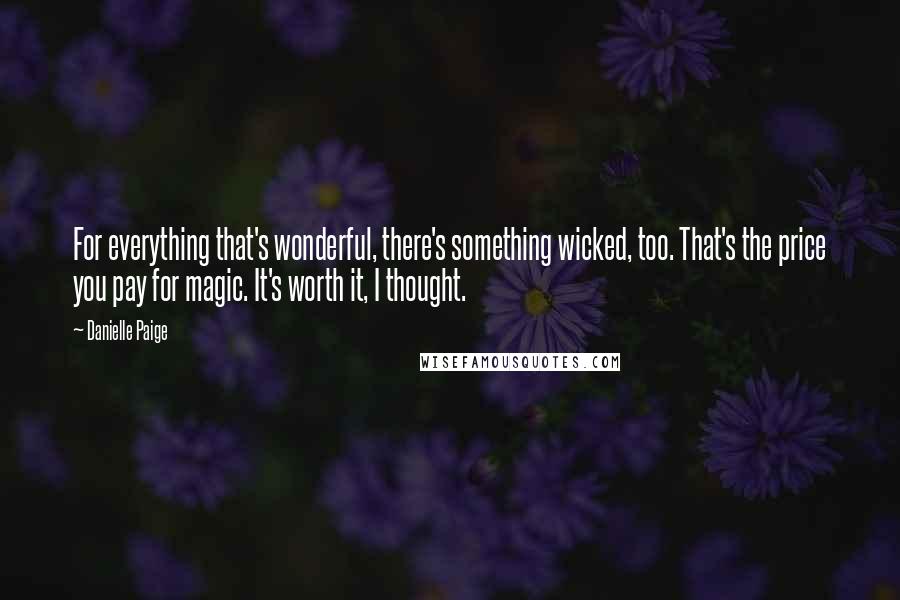 Danielle Paige Quotes: For everything that's wonderful, there's something wicked, too. That's the price you pay for magic. It's worth it, I thought.