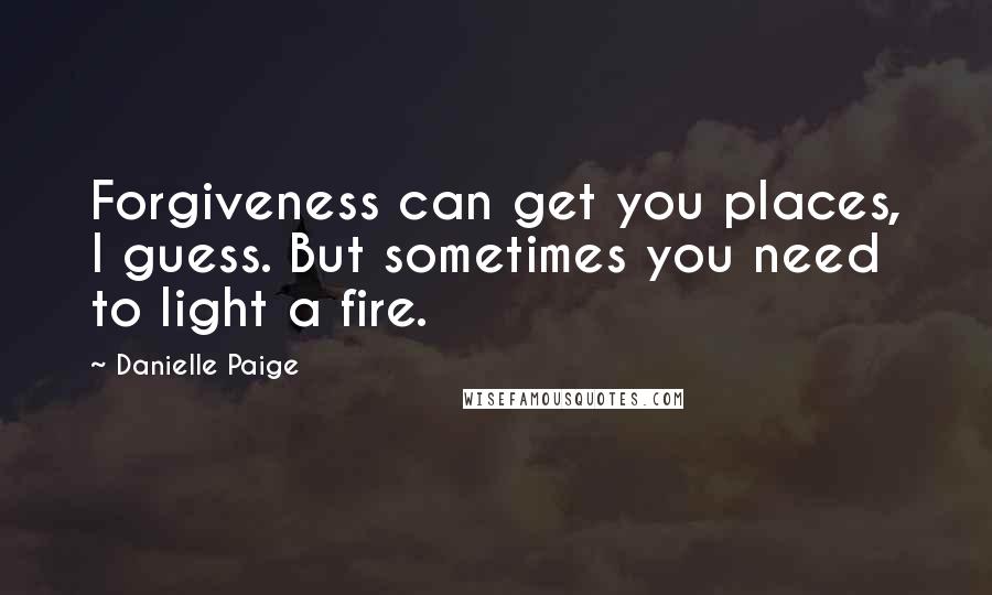 Danielle Paige Quotes: Forgiveness can get you places, I guess. But sometimes you need to light a fire.
