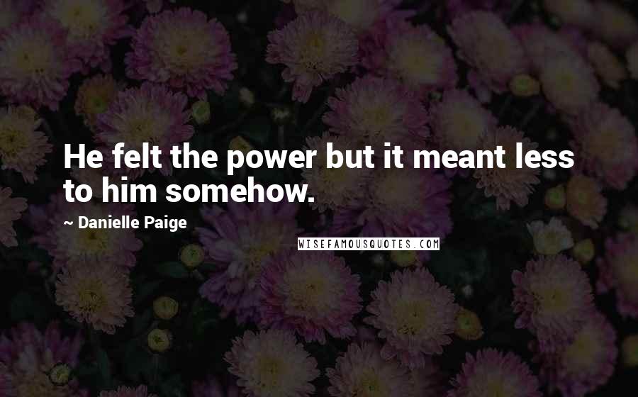 Danielle Paige Quotes: He felt the power but it meant less to him somehow.