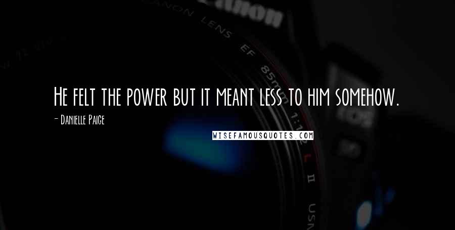 Danielle Paige Quotes: He felt the power but it meant less to him somehow.