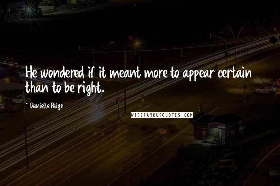 Danielle Paige Quotes: He wondered if it meant more to appear certain than to be right.