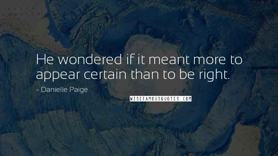 Danielle Paige Quotes: He wondered if it meant more to appear certain than to be right.