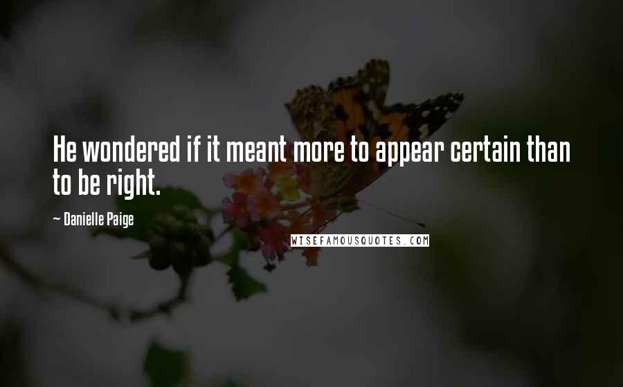 Danielle Paige Quotes: He wondered if it meant more to appear certain than to be right.