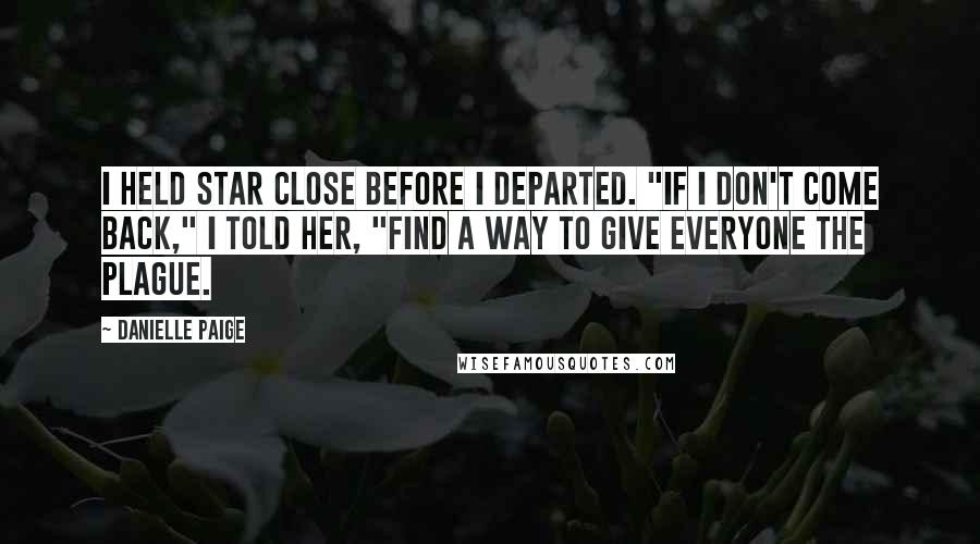 Danielle Paige Quotes: I held Star close before I departed. "If I don't come back," I told her, "find a way to give everyone the plague.