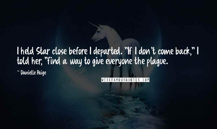 Danielle Paige Quotes: I held Star close before I departed. "If I don't come back," I told her, "find a way to give everyone the plague.
