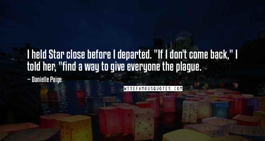 Danielle Paige Quotes: I held Star close before I departed. "If I don't come back," I told her, "find a way to give everyone the plague.