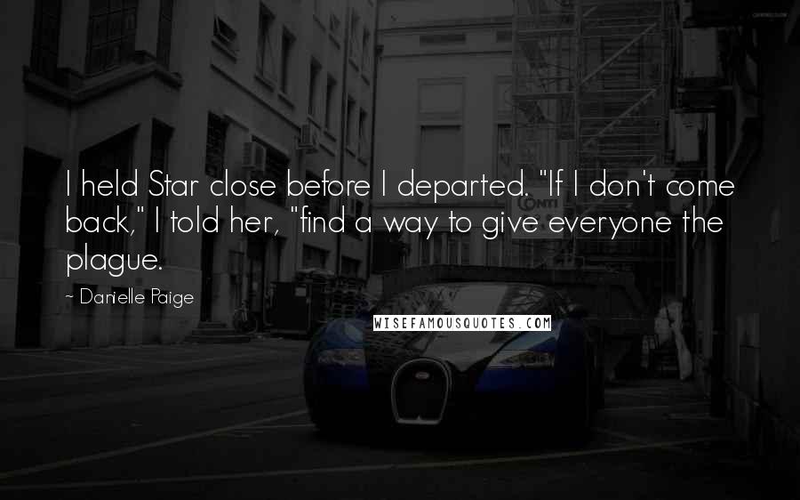 Danielle Paige Quotes: I held Star close before I departed. "If I don't come back," I told her, "find a way to give everyone the plague.