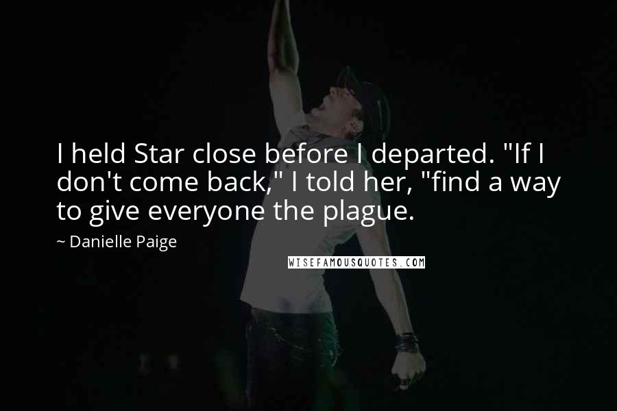 Danielle Paige Quotes: I held Star close before I departed. "If I don't come back," I told her, "find a way to give everyone the plague.