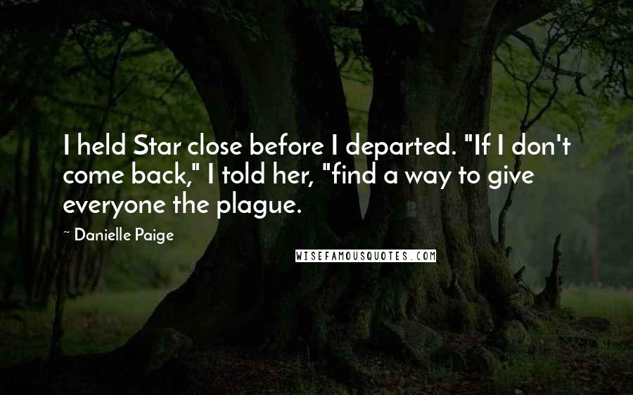Danielle Paige Quotes: I held Star close before I departed. "If I don't come back," I told her, "find a way to give everyone the plague.