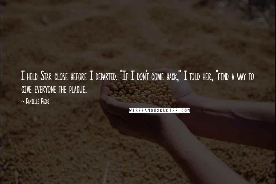 Danielle Paige Quotes: I held Star close before I departed. "If I don't come back," I told her, "find a way to give everyone the plague.