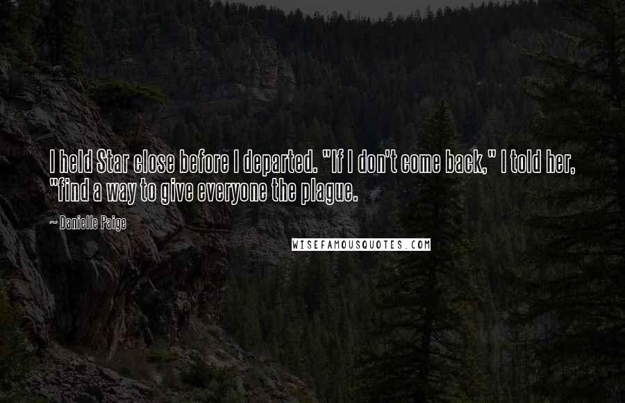 Danielle Paige Quotes: I held Star close before I departed. "If I don't come back," I told her, "find a way to give everyone the plague.