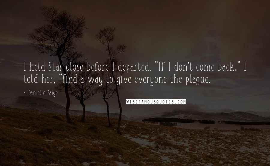 Danielle Paige Quotes: I held Star close before I departed. "If I don't come back," I told her, "find a way to give everyone the plague.