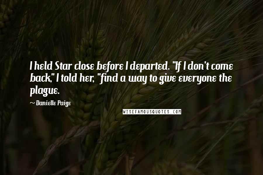 Danielle Paige Quotes: I held Star close before I departed. "If I don't come back," I told her, "find a way to give everyone the plague.