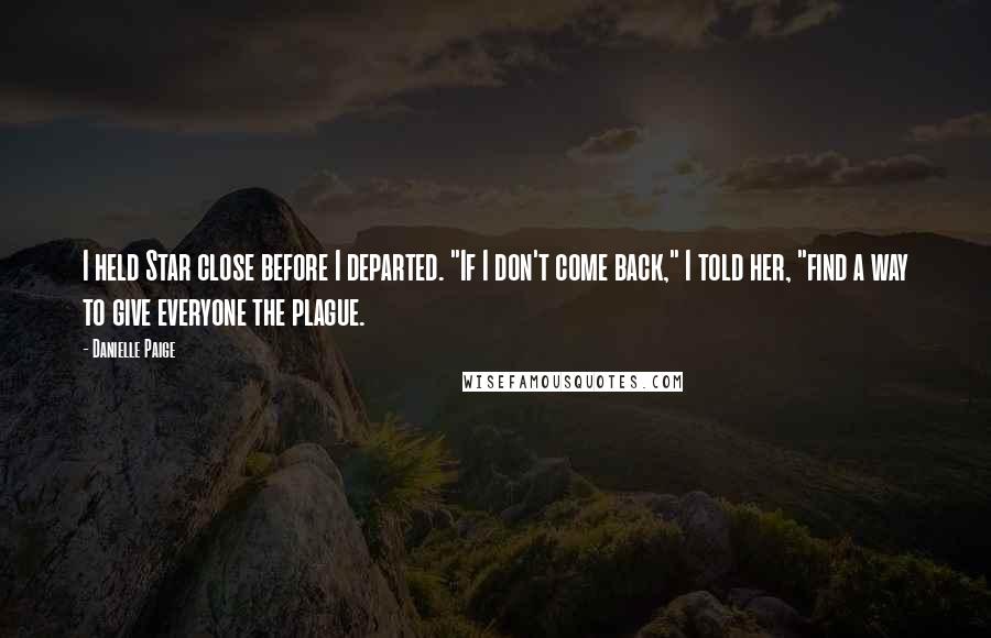 Danielle Paige Quotes: I held Star close before I departed. "If I don't come back," I told her, "find a way to give everyone the plague.