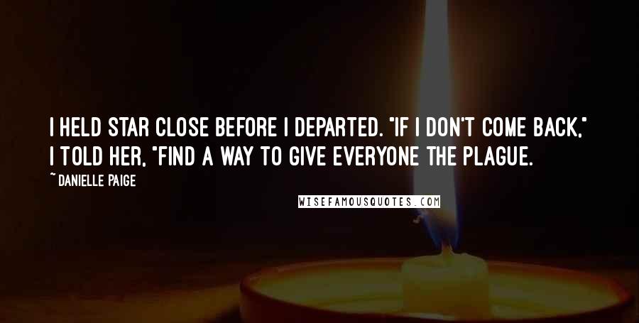 Danielle Paige Quotes: I held Star close before I departed. "If I don't come back," I told her, "find a way to give everyone the plague.