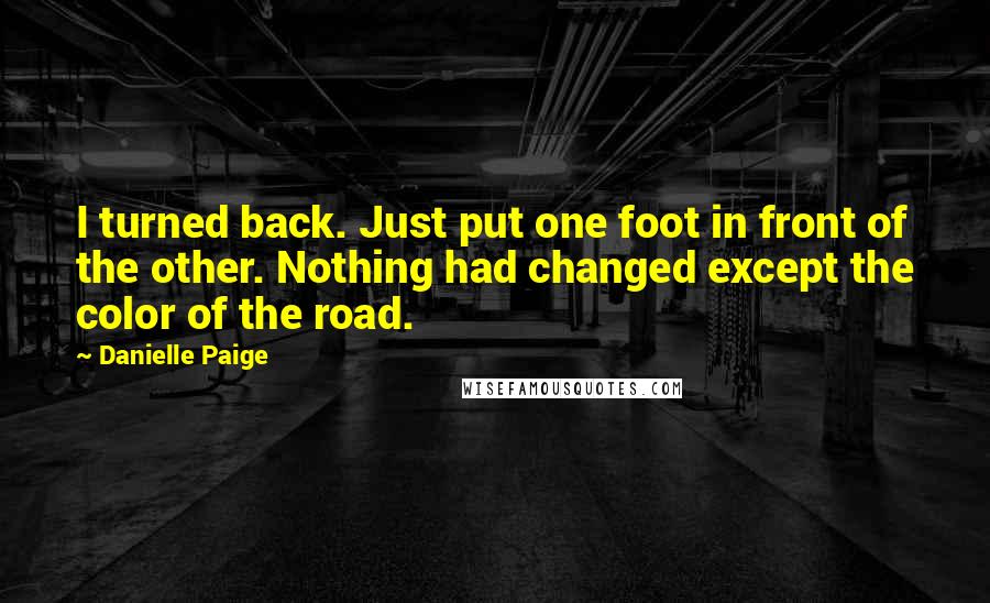 Danielle Paige Quotes: I turned back. Just put one foot in front of the other. Nothing had changed except the color of the road.