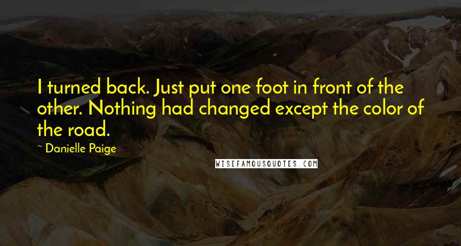 Danielle Paige Quotes: I turned back. Just put one foot in front of the other. Nothing had changed except the color of the road.