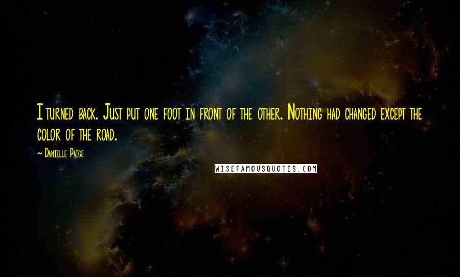 Danielle Paige Quotes: I turned back. Just put one foot in front of the other. Nothing had changed except the color of the road.
