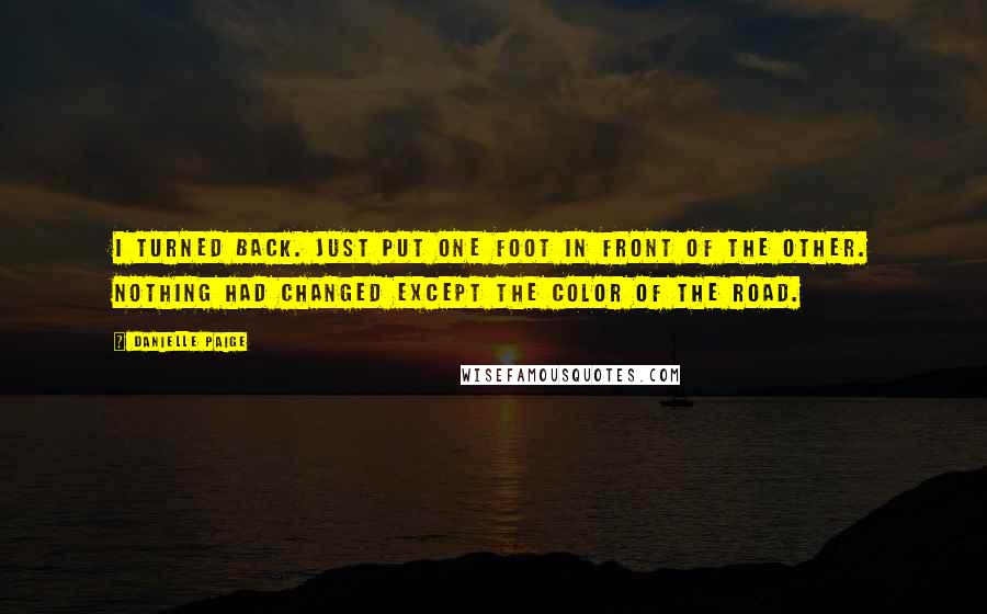 Danielle Paige Quotes: I turned back. Just put one foot in front of the other. Nothing had changed except the color of the road.