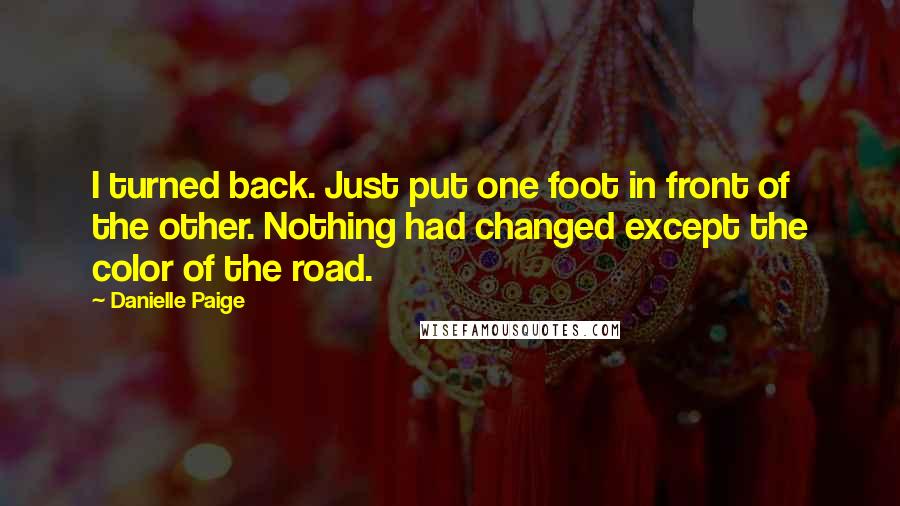 Danielle Paige Quotes: I turned back. Just put one foot in front of the other. Nothing had changed except the color of the road.