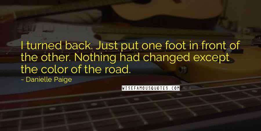 Danielle Paige Quotes: I turned back. Just put one foot in front of the other. Nothing had changed except the color of the road.