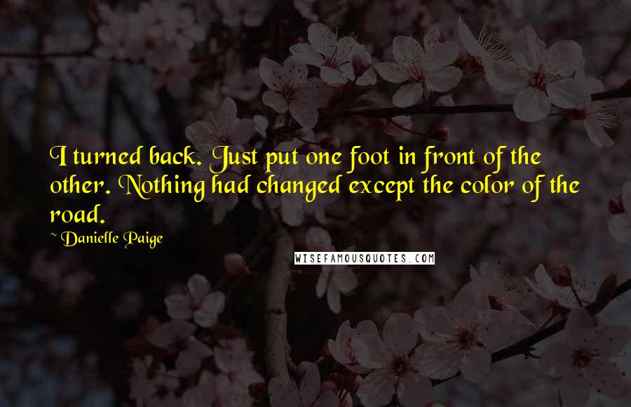 Danielle Paige Quotes: I turned back. Just put one foot in front of the other. Nothing had changed except the color of the road.
