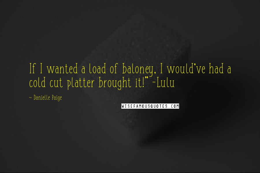 Danielle Paige Quotes: If I wanted a load of baloney, I would've had a cold cut platter brought it!" -Lulu