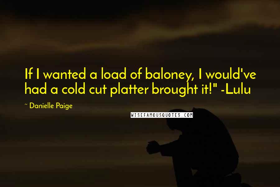 Danielle Paige Quotes: If I wanted a load of baloney, I would've had a cold cut platter brought it!" -Lulu