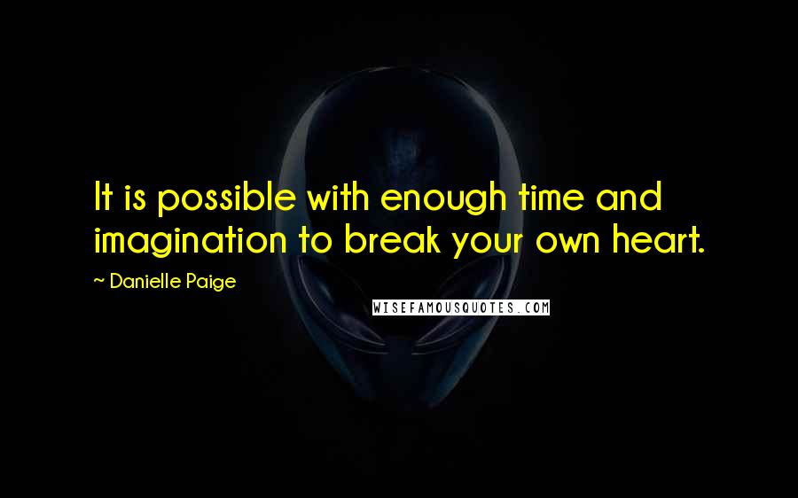 Danielle Paige Quotes: It is possible with enough time and imagination to break your own heart.