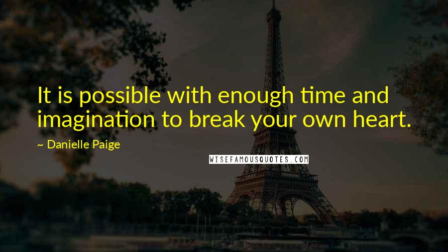 Danielle Paige Quotes: It is possible with enough time and imagination to break your own heart.