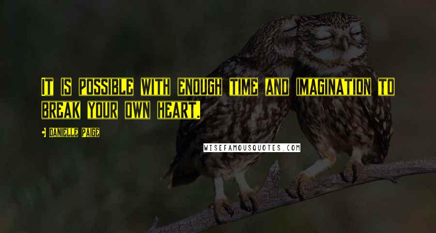 Danielle Paige Quotes: It is possible with enough time and imagination to break your own heart.