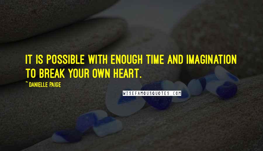 Danielle Paige Quotes: It is possible with enough time and imagination to break your own heart.