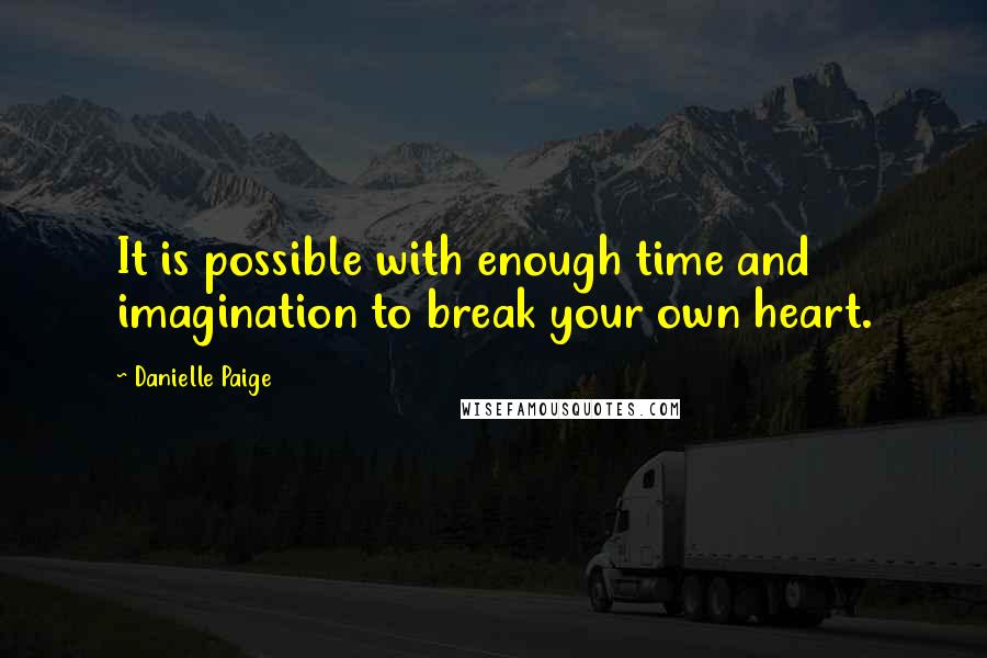 Danielle Paige Quotes: It is possible with enough time and imagination to break your own heart.