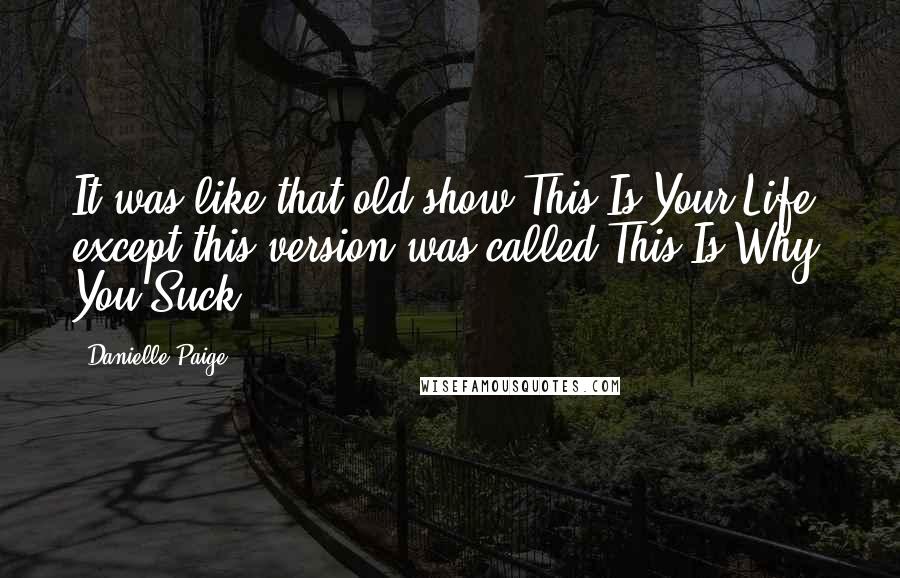 Danielle Paige Quotes: It was like that old show This Is Your Life, except this version was called This Is Why You Suck.