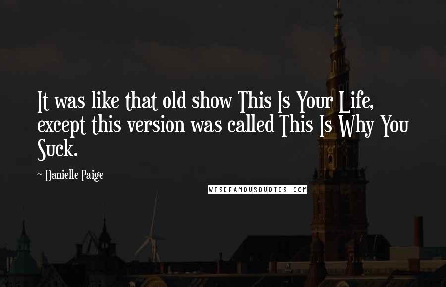 Danielle Paige Quotes: It was like that old show This Is Your Life, except this version was called This Is Why You Suck.