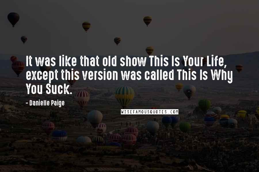 Danielle Paige Quotes: It was like that old show This Is Your Life, except this version was called This Is Why You Suck.