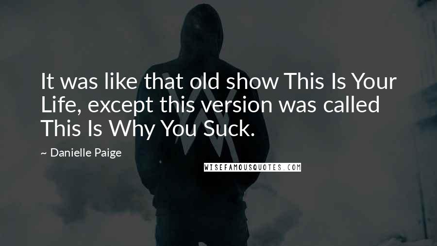 Danielle Paige Quotes: It was like that old show This Is Your Life, except this version was called This Is Why You Suck.