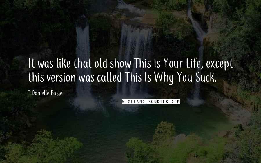 Danielle Paige Quotes: It was like that old show This Is Your Life, except this version was called This Is Why You Suck.