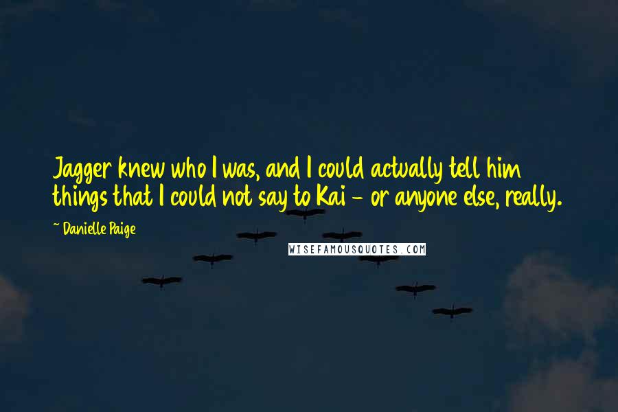 Danielle Paige Quotes: Jagger knew who I was, and I could actually tell him things that I could not say to Kai - or anyone else, really.