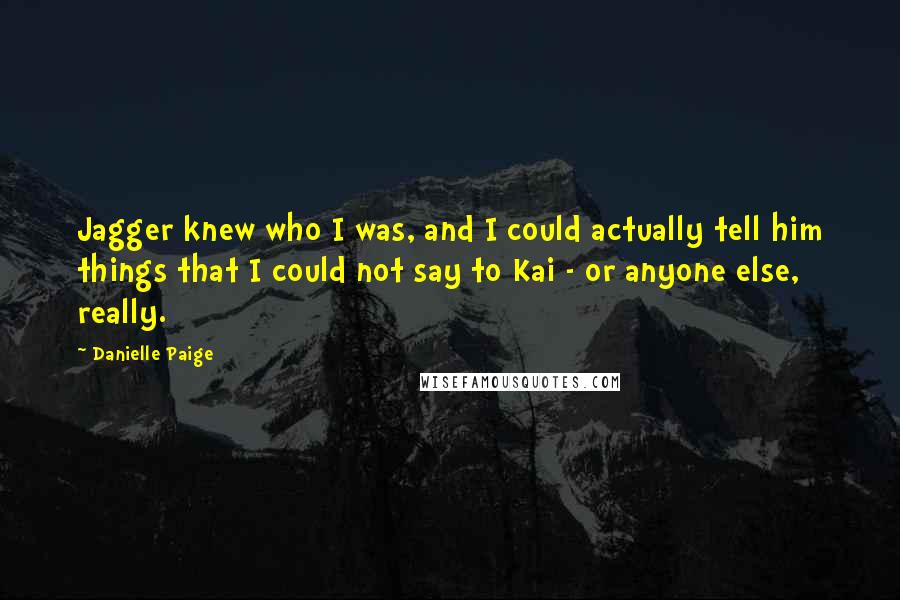 Danielle Paige Quotes: Jagger knew who I was, and I could actually tell him things that I could not say to Kai - or anyone else, really.