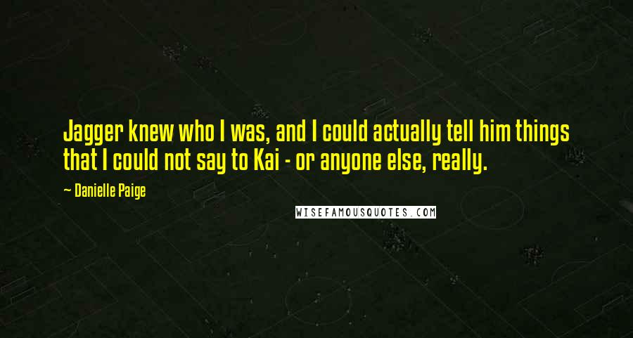 Danielle Paige Quotes: Jagger knew who I was, and I could actually tell him things that I could not say to Kai - or anyone else, really.