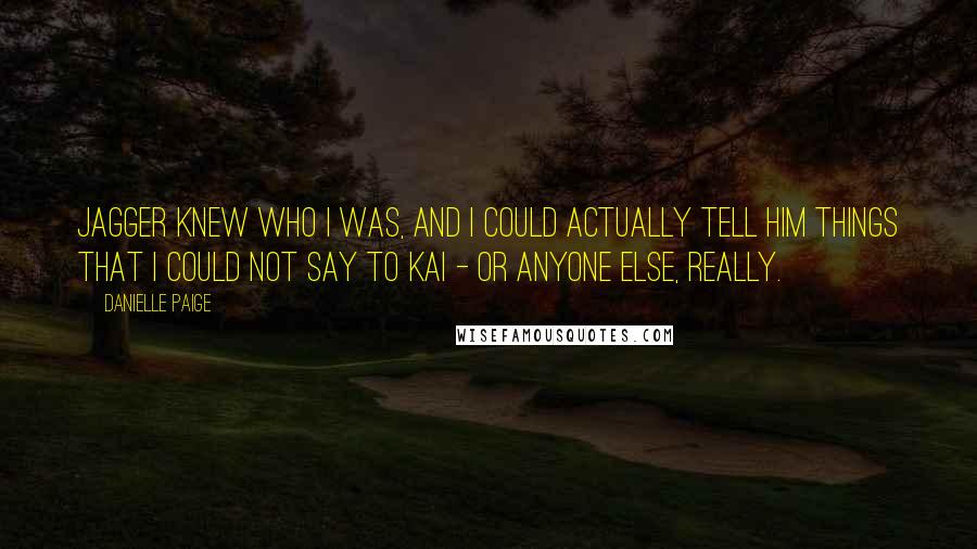 Danielle Paige Quotes: Jagger knew who I was, and I could actually tell him things that I could not say to Kai - or anyone else, really.