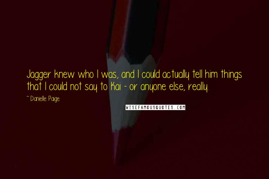 Danielle Paige Quotes: Jagger knew who I was, and I could actually tell him things that I could not say to Kai - or anyone else, really.