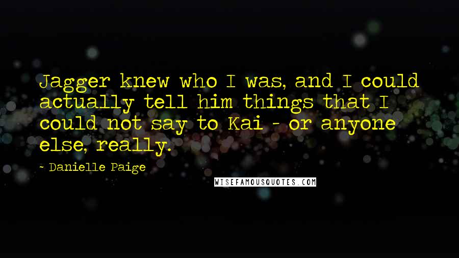Danielle Paige Quotes: Jagger knew who I was, and I could actually tell him things that I could not say to Kai - or anyone else, really.
